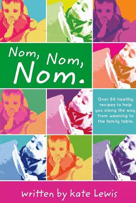 Nom, Nom, Nom.: Nutritious Meals for Little Eaters - Lewis, Kate