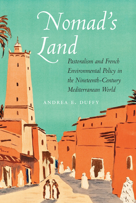 Nomad's Land: Pastoralism and French Environmental Policy in the Nineteenth-Century Mediterranean World - Duffy, Andrea E