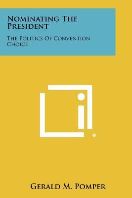 Nominating the President: The Politics of Convention Choice - Pomper, Gerald M, Professor