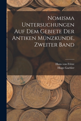 Nomisma Untersuchungen Auf Dem Gebiete Der Antiken Munzkunde, Zweiter Band - Fritze, Hans Von, and Gaebler, Hugo