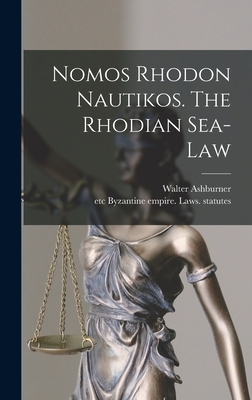 Nomos Rhodon Nautikos. The Rhodian Sea-law - Ashburner, Walter, and Byzantine Empire Laws Statutes, Etc