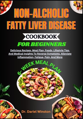 Non-Alcholic Fatty Liver Disease Cookbook for Beginners: Delicious Recipes, Meal Plan, Foods, Lifestyle Tips, And Medical Insights To Reverse Symptoms, Alleviate Inflammation, Fatigue, Pain, And More - Winston, Dariel, Dr.