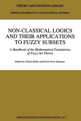 Non-Classical Logics and Their Applications to Fuzzy Subsets: A Handbook of the Mathematical Foundations of Fuzzy Set Theory - Hhle, Ulrich (Editor), and Klement, Erich Peter (Editor)