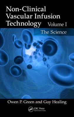 Non-Clinical Vascular Infusion Technology, Volume I: The Science - Green, Owen P, and Healing, Guy