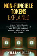 Non-Fungible Tokens Explained: Simplest Practical Guide to Everything you Need to Know about NFTs (the Crypto Art Selling) Including Creating an NFT from Start to Finish