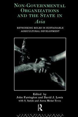 Non-Governmental Organizations and the State in Asia: Rethinking Roles in Sustainable Agricultural Development - Farrington, John (Editor), and Lewis, David J (Editor)