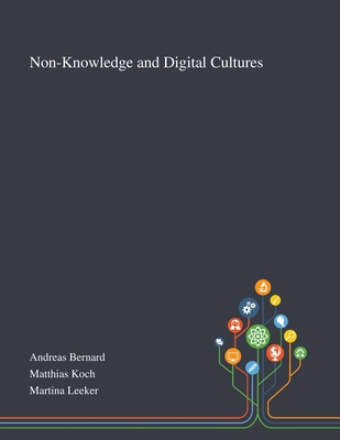 Non-Knowledge and Digital Cultures - Andreas Bernard (Creator), and Matthias Koch (Creator), and Martina Leeker (Creator)