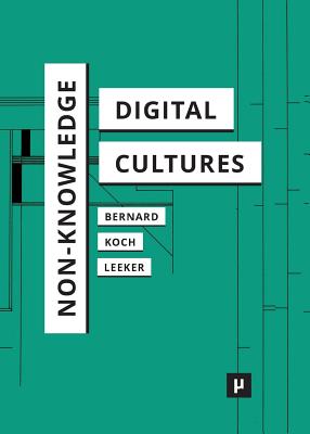 Non-Knowledge and Digital Cultures - Bernard, Andreas (Editor), and Koch, Matthias (Editor), and Leeker, Martina (Editor)