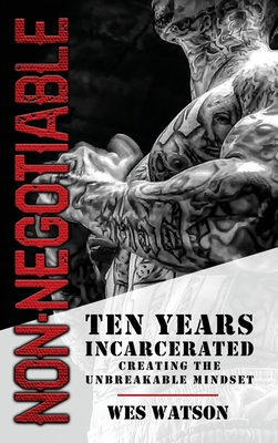 Non-Negotiable: Ten Years Incarcerated- Creating the Unbreakable Mindset - Watson, Wes