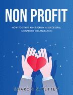 Non Profit: How to Start, Run & Grow a Successful Nonprofit Organization