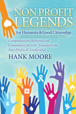 Non-Profit Legends: Comprehensive Reference on Community Service, Volunteerism, Non-Profits and Leadership for Humanity and Good Citizenship - Moore, Hank