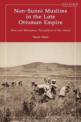 Non-Sunni Muslims in the Late Ottoman Empire: State and Missionary Perceptions of the Alawis - Alkan, Necati