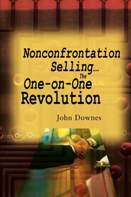 Nonconfrontation Selling...the One-On-One Revolution - Downes, John R