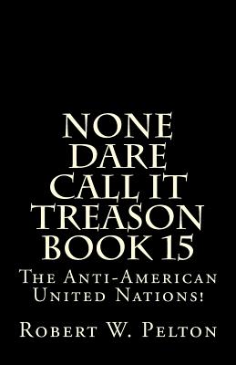 None Dare Call It Treason Book 15: The Anti-American United Nations! - Pelton, Robert W