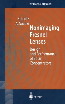 Nonimaging Fresnel Lenses: Design and Performance of Solar Concentrators - Leutz, Ralf, and Suzuki, Akio