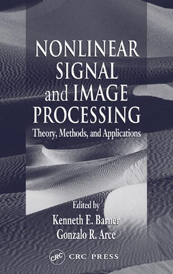 Nonlinear Signal and Image Processing: Theory, Methods, and Applications - Barner, Kenneth E (Editor), and Arce, Gonzalo R (Editor)