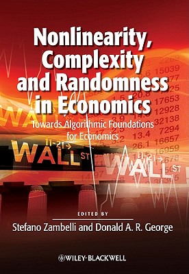 Nonlinearity, Complexity and Randomness in Economics: Towards Algorithmic Foundations for Economics - Zambelli, Stefano (Editor), and George, Donald A. R. (Editor)