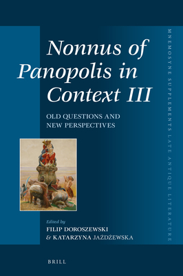 Nonnus of Panopolis in Context III: Old Questions and New Perspectives - Doroszewski, Filip, and Ja d ewska, Katarzyna