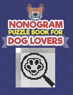 Nonogram Puzzle Book For Dog Lovers: A Logic Math Game Also Known As Hanjie, Japanese Crosswords, Griddlers, Picross, Paint by Numbers, Pic-a-Pix, PrismaPixels, Pixel Puzzles, Crucipixel, Edel, FigurePic, Grafilogika,