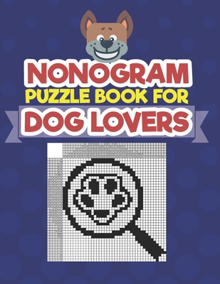 Nonogram Puzzle Book For Dog Lovers: A Logic Math Game Also Known As Hanjie, Japanese Crosswords, Griddlers, Picross, Paint by Numbers, Pic-a-Pix, PrismaPixels, Pixel Puzzles, Crucipixel, Edel, FigurePic, Grafilogika, - Press, Creative Logic