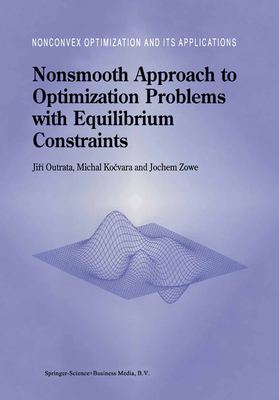 Nonsmooth Approach to Optimization Problems with Equilibrium Constraints: Theory, Applications and Numerical Results - Outrata, Jiri, and Kocvara, M., and Zowe, J.