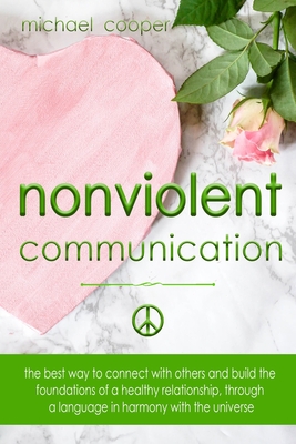 Nonviolent Communication: The best ways to connect with others and build the foundations of a healthy relationship, through a language in harmony with the universe - Cooper, Michael