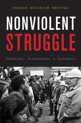 Nonviolent Struggle: Theories, Strategies, and Dynamics - Nepstad, Sharon Erickson