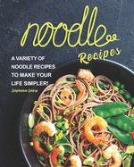 Noodle Recipes: A Variety of Noodle Recipes to Make Your Life Simpler!