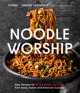 Noodle Worship: Easy Recipes for All the Dishes You Crave from Asian, Italian and American Cuisines