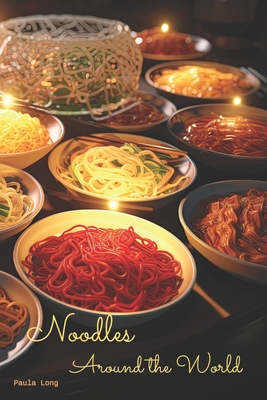 Noodles Around the World: A Culinary Adventure Coffee Table Book - Long, Paula