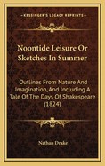 Noontide Leisure or Sketches in Summer: Outlines from Nature and Imagination, and Including a Tale of the Days of Shakespeare (1824)