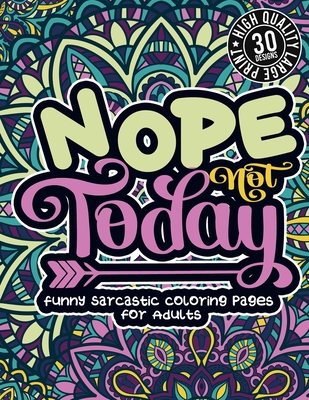 Nope Not Today: Funny Sarcastic Coloring pages For Adults: Sassy Affirmations & Snarky Sayings Gag Gift Colouring Book For Women/Men/Teens, Geometric Patterns For Relaxation - Coloring Books, Snarky Adult