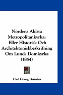 Nordens Aldsta Metropolitankyrka: Eller Historisk Och Architektoniskbeskrifning Om Lunds Domkyrka (1854)