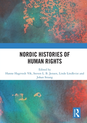 Nordic Histories of Human Rights - Vik, Hanne Hagtvedt (Editor), and Jensen, Steven L B (Editor), and Lindkvist, Linde (Editor)