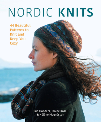 Nordic Knits: 44 Beautiful Patterns to Knit and Keep You Cozy - Flanders, Sue, and Kosel, Janine, and Magnusson, Helene