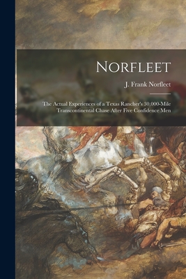Norfleet: the Actual Experiences of a Texas Rancher's 30,000-mile Transcontinental Chase After Five Confidence Men - Norfleet, J Frank 1864-1967 (Creator)