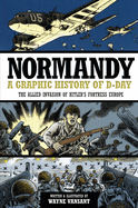 Normandy: A Graphic History of D-Day the Allied Invasion of Hitler's Fortress Europe