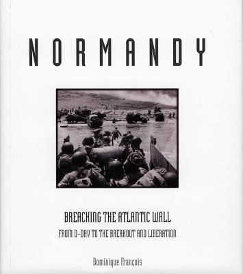 Normandy: Breaching the Atlantic Wall from D-Day to the Breakout and Liberation - Francois, Dominique