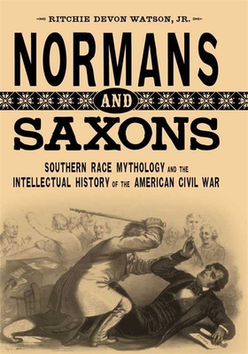 Normans and Saxons: Southern Race Mythology and the Intellectual History of the American Civil War - Watson, Ritchie Devon