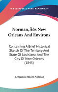 Norman's New Orleans And Environs: Containing A Brief Historical Sketch Of The Territory And State Of Louisiana, And The City Of New Orleans (1845)