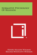 Normative Psychology of Religion - Wieman, Henry Nelson, and Westcott-Wieman, Regina