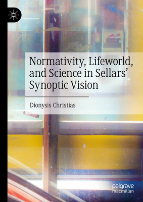 Normativity, Lifeworld, and Science in Sellars' Synoptic Vision - Christias, Dionysis