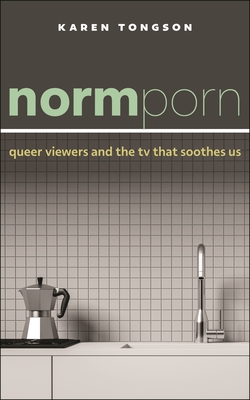 Normporn: Queer Viewers and the TV That Soothes Us - Tongson, Karen