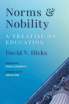 Norms and Nobility: A Treatise on Education - Hicks, David V, and Scribner III, Charles (Foreword by), and Kern, Andrew (Introduction by)