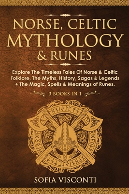 Norse, Celtic Mythology & Runes: Explore The Timeless Tales Of Norse & Celtic Folklore, The Myths, History, Sagas & Legends + The Magic, Spells & Meanings of Runes: (3 books in 1) - Visconti, Sofia