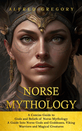 Norse Mythology: A Concise Guide to Gods and Beliefs of Norse Mythology (A Guide Into Norse Gods and Goddesses, Viking Warriors and Magical Creatures)