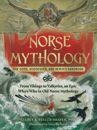 Norse Mythology: The Gods, Goddesses, and Heroes Handbook: From Vikings to Valkyries, an Epic Who's Who in Old Norse Mythology