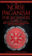Norse Paganism for Beginners: Explore The History of The Old Norse Religion - Asatru, Cosmology, Astrology, Mythology, Magic, Runes, Tarot, Witchcraft & More