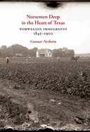 Norsemen Deep in the Heart of Texas: Norwegian Immigrants, 1845-1900 Volume 31