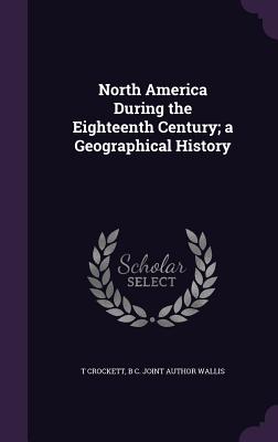 North America During the Eighteenth Century; a Geographical History - Crockett, T, and Wallis, B C Joint Author